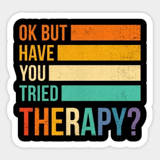 Ok But Have You Tried Therapy Sticker